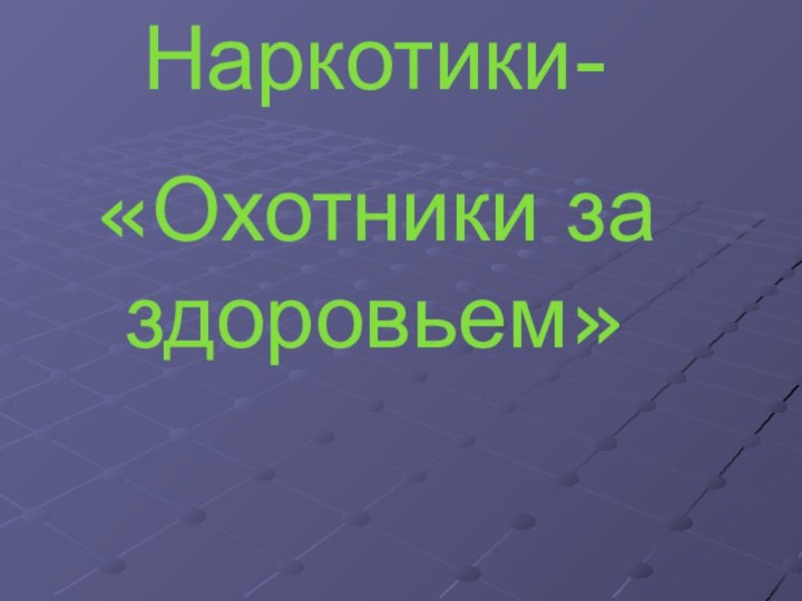 Наркотики-«Охотники за здоровьем»