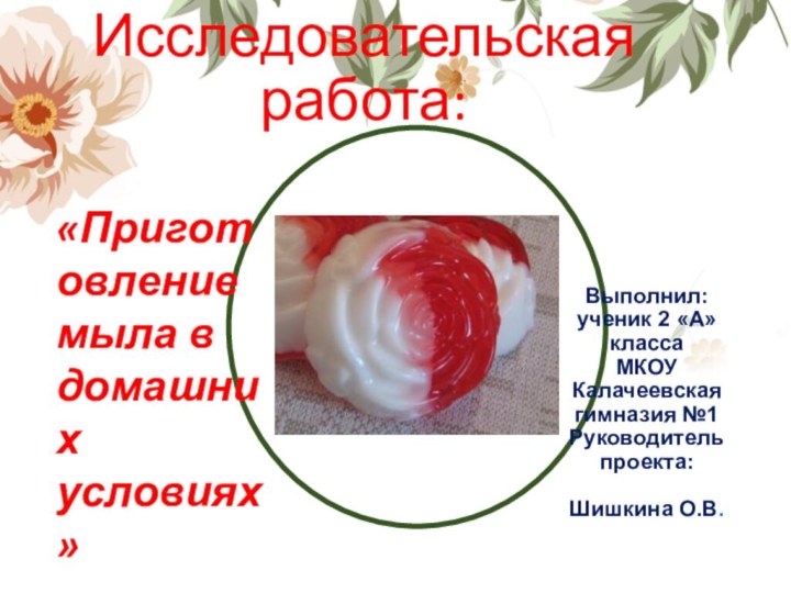 Исследовательская работа:Выполнил:ученик 2 «А» классаМКОУ Калачеевская гимназия №1Руководитель проекта:Шишкина О.В. «Приготовление мыла в домашних условиях»