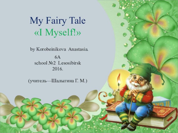 My Fairy Tale  «I Myself!»  by KorobeinikoVa Anastasia. 6A school