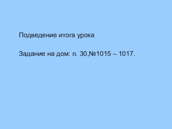 Подведение итога урокаЗадание на дом: п. 30,№1015 – 1017.