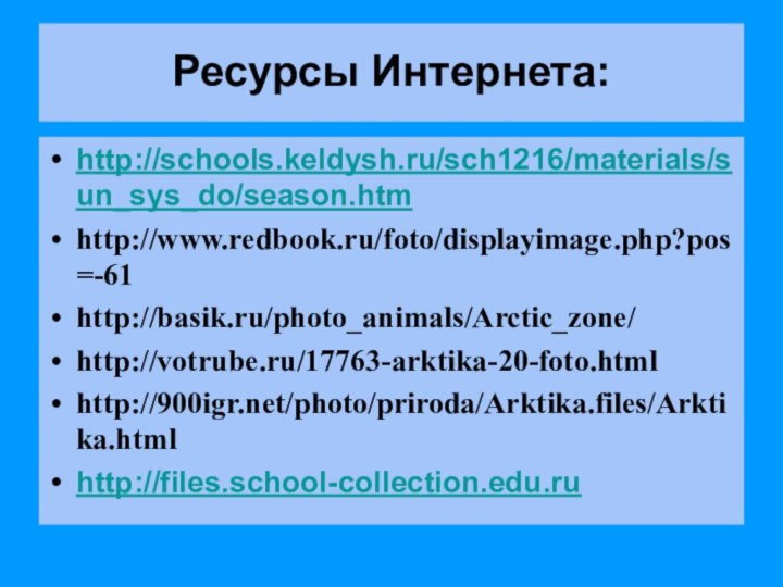 Ресурсы Интернета: http://schools.keldysh.ru/sch1216/materials/sun_sys_do/season.htm http://www.redbook.ru/foto/displayimage.php?pos=-61http://basik.ru/photo_animals/Arctic_zone/http://votrube.ru/17763-arktika-20-foto.htmlhttp:///photo/priroda/Arktika.files/Arktika.htmlhttp://files.school-collection.edu.ru