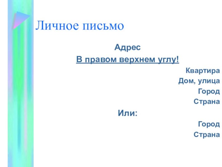 Личное письмоАдресВ правом верхнем углу!КвартираДом, улицаГородСтранаИли:Город Страна