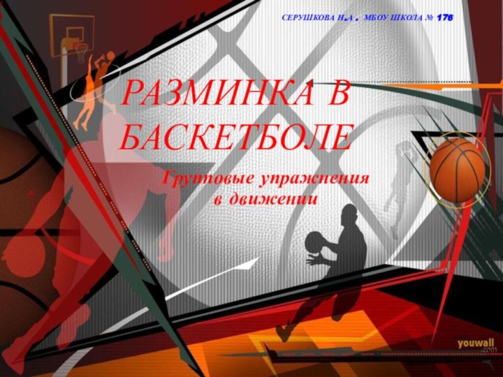 РАЗМИНКА В БАСКЕТБОЛЕГрупповые упражнения в движении  СЕРУШКОВА Н.А . МБОУ ШКОЛА № 176