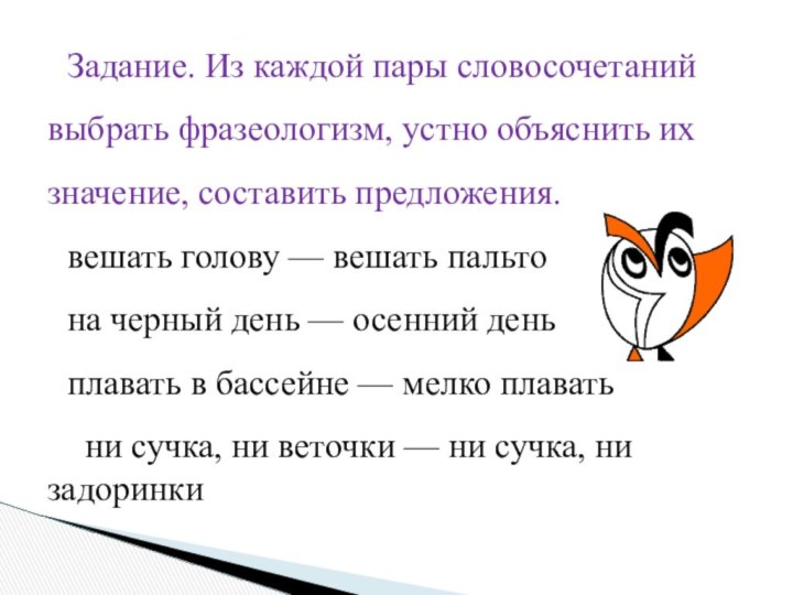 Задание. Из каждой пары словосочетаний выбрать фразеологизм, устно объяснить их значение, составить