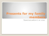 Проектная работа Presents for my family members