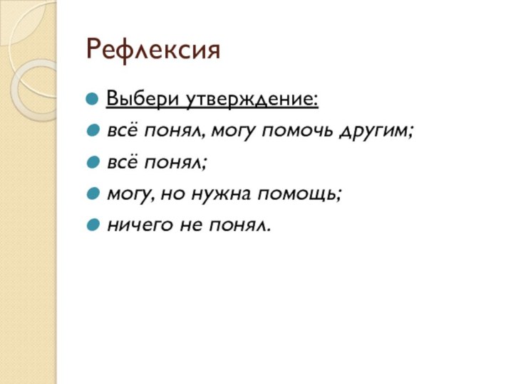 РефлексияВыбери утверждение:всё понял, могу помочь другим;всё понял;могу, но нужна помощь;ничего не понял.