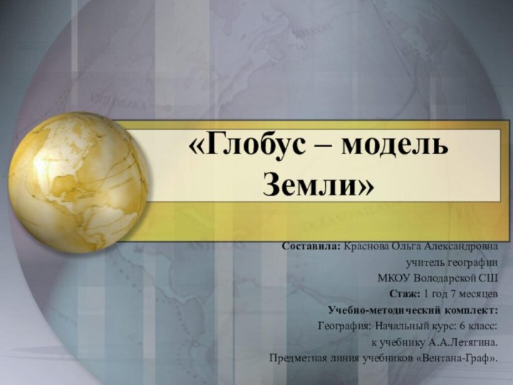 «Глобус – модель Земли»Составила: Краснова Ольга Александровнаучитель географииМКОУ Володарской СШСтаж: 1 год