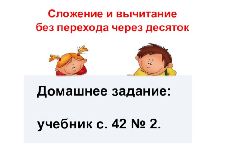 Сложение и вычитание  без перехода через десятокДомашнее задание:учебник с. 42 № 2.