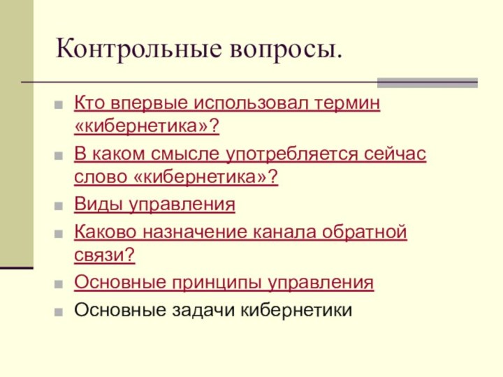 Контрольные вопросы.Кто впервые использовал термин «кибернетика»?В каком смысле употребляется сейчас слово «кибернетика»?Виды