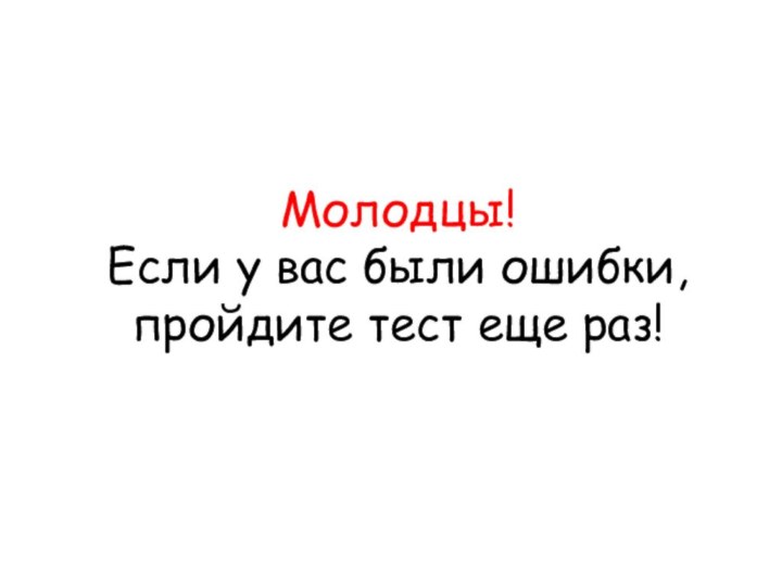 Молодцы! Если у вас были ошибки, пройдите тест еще раз!