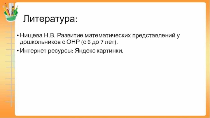 Литература:Нищева Н.В. Развитие математических представлений у дошкольников с ОНР (с 6 до