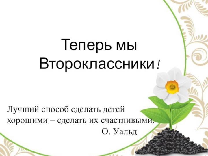 Теперь мы Второклассники!Лучший способ сделать детей хорошими – сделать их счастливыми.