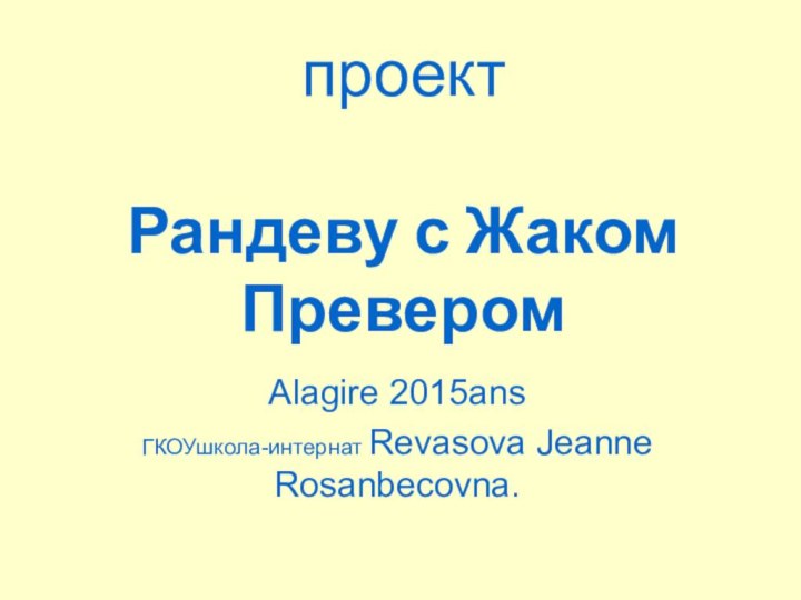 проект  Рандеву с Жаком Превером Alagire 2015ansГКОУшкола-интернат Revasova Jeanne Rosanbecovna.