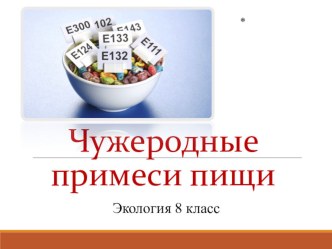 Презентация по экологии на тему Чужеродные примеси пищи (8 класс)