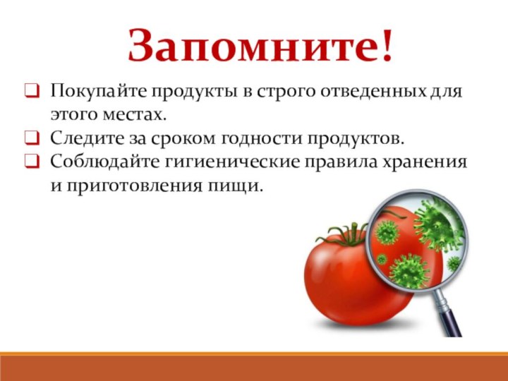 Запомните!Покупайте продукты в строго отведенных для этого местах.Следите за сроком годности продуктов.Соблюдайте