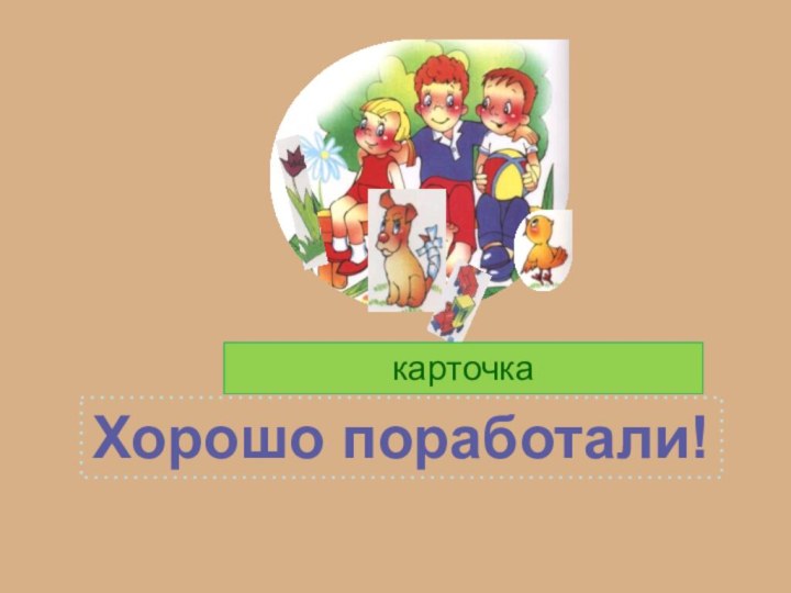 Хорошо поработали!Улыбнись!карточка