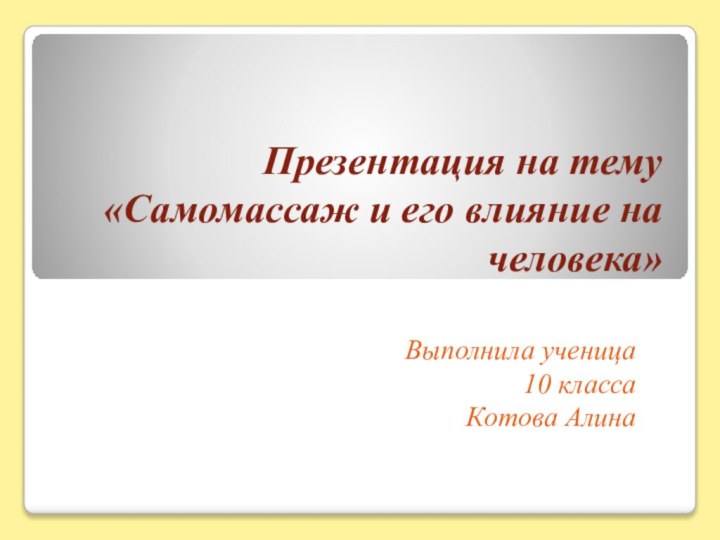 Презентация на тему «Самомассаж и его влияние на человека»Выполнила ученица 10 классаКотова Алина