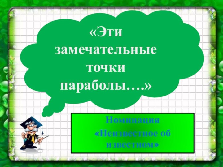 «Эти замечательные точки параболы….»Номинация«Неизвестное об известном»