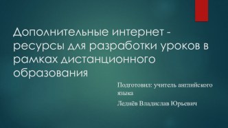 Презентация по английскому языку Дополнительные интернет -ресурсы для разработки уроков в рамках дистанционного образования