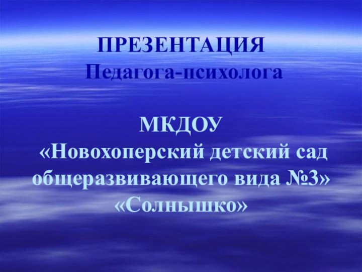 ПРЕЗЕНТАЦИЯ   Педагога-психолога    МКДОУ  «Новохоперский детский