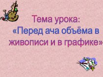 Презентация по ИЗО на тему : передача объёма в живописи и в графике.