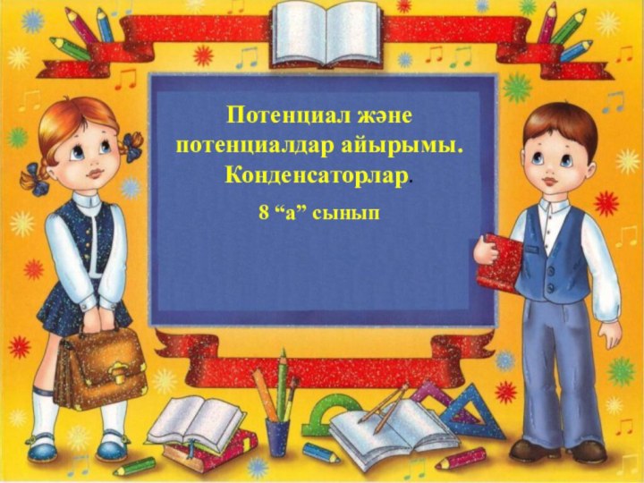 Потенциал және потенциалдар айырымы. Конденсаторлар.8 “а” сынып