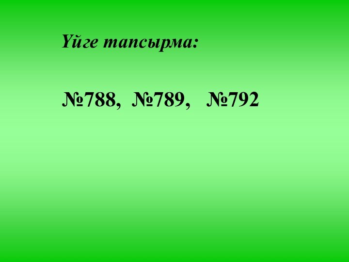 Үйге тапсырма:№788, №789,  №792