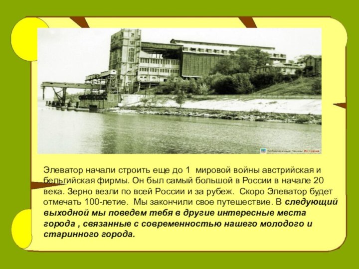 Элеватор начали строить еще до 1 мировой войны австрийская и бельгийская фирмы.