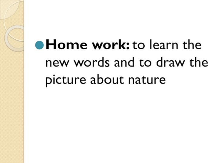 Home work: to learn the new words and to draw the picture about nature