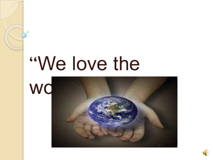 “We love the world”