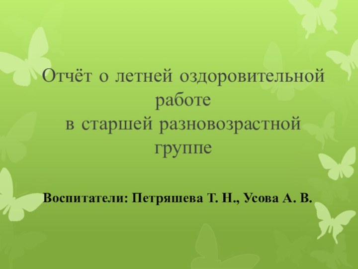 Отчёт о летней оздоровительной работе в старшей разновозрастной группеВоспитатели: Петряшева Т.