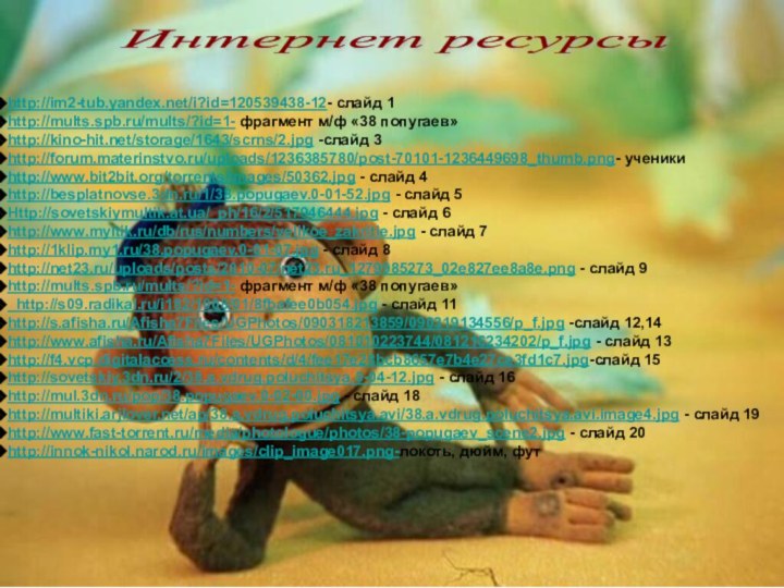 http://im2-tub.yandex.net/i?id=120539438-12- слайд 1http://mults.spb.ru/mults/?id=1- фрагмент м/ф «38 попугаев»http://kino-hit.net/storage/1643/scrns/2.jpg -слайд 3http://forum.materinstvo.ru/uploads/1236385780/post-70101-1236449698_thumb.png- ученикиhttp://www.bit2bit.org/torrents/images/50362.jpg - слайд