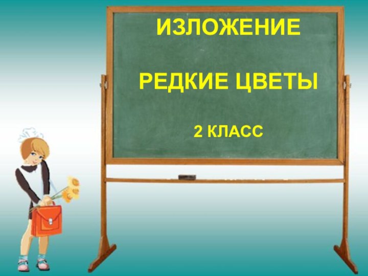 ИЗЛОЖЕНИЕ  РЕДКИЕ ЦВЕТЫ  2 КЛАСС