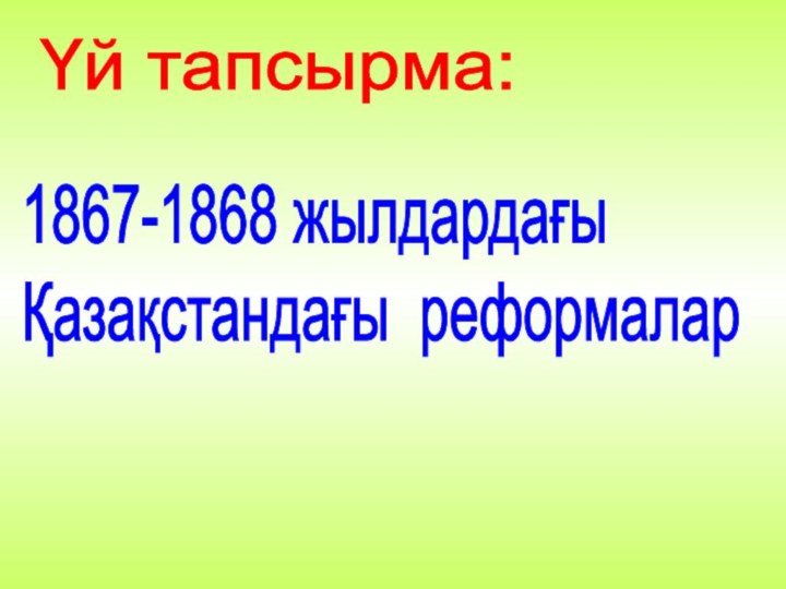 Үй тапсырма: 1867-1868 жылдардағы  Қазақстандағы реформалар