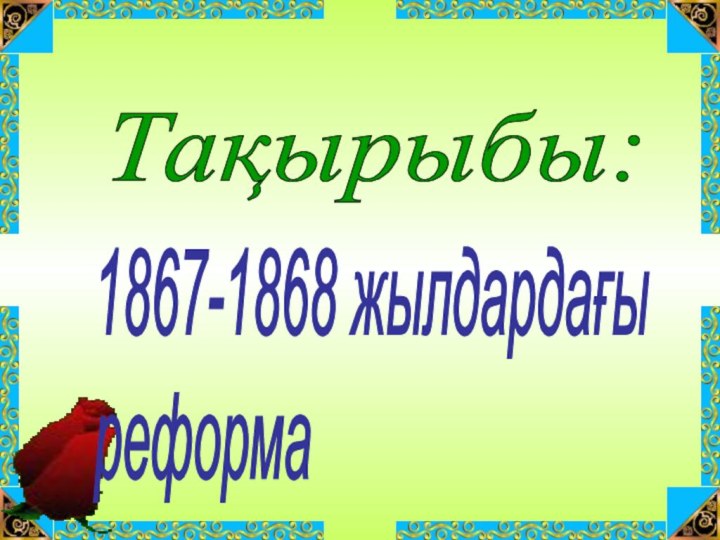 Тақырыбы: 1867-1868 жылдардағы   реформа