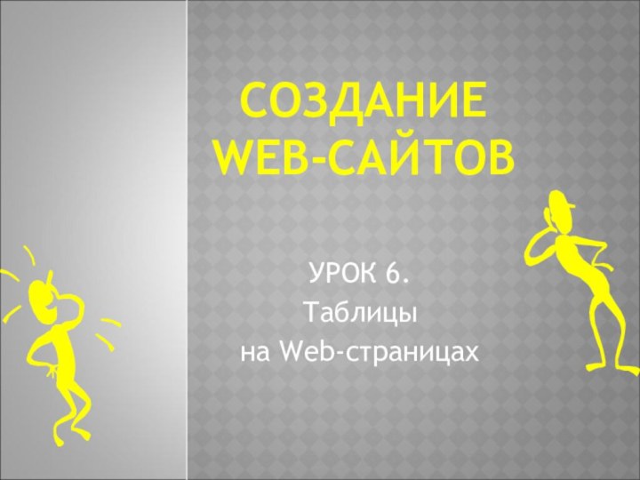 СОЗДАНИЕ WEB-САЙТОВУРОК 6.Таблицына Web-страницах