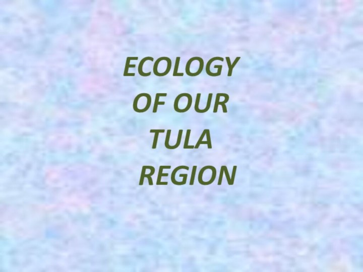 ECOLOGY OF OUR TULA  REGION