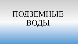 Презентация по географии на тему Подземные воды (6 класс)