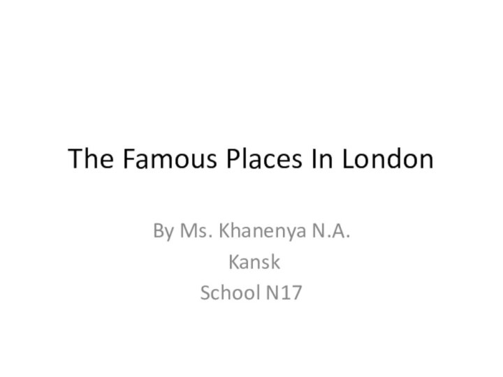 The Famous Places In LondonBy Ms. Khanenya N.A. KanskSchool N17