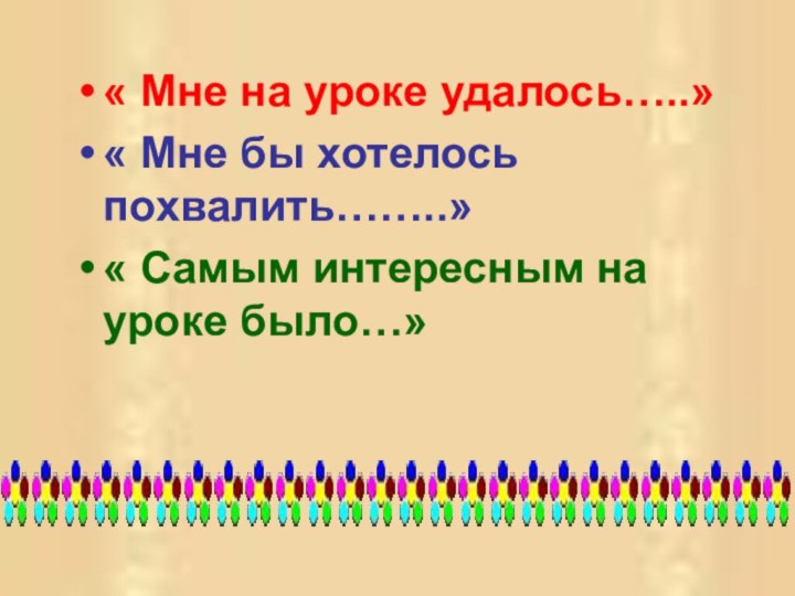 « Мне на уроке удалось…..»« Мне бы хотелось похвалить……..»« Самым интересным на уроке было…»