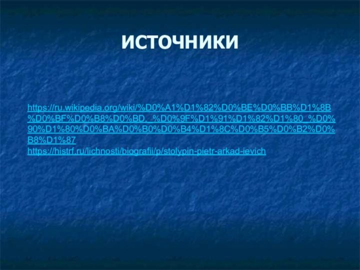 ИСТОЧНИКИhttps://ru.wikipedia.org/wiki/%D0%A1%D1%82%D0%BE%D0%BB%D1%8B%D0%BF%D0%B8%D0%BD,_%D0%9F%D1%91%D1%82%D1%80_%D0%90%D1%80%D0%BA%D0%B0%D0%B4%D1%8C%D0%B5%D0%B2%D0%B8%D1%87https://histrf.ru/lichnosti/biografii/p/stolypin-pietr-arkad-ievich