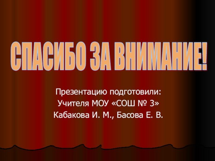 Презентацию подготовили:Учителя МОУ «СОШ № 3»Кабакова И. М., Басова Е. В.СПАСИБО ЗА ВНИМАНИЕ!