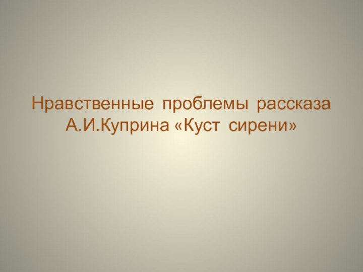 Нравственные проблемы рассказа А.И.Куприна «Куст сирени»