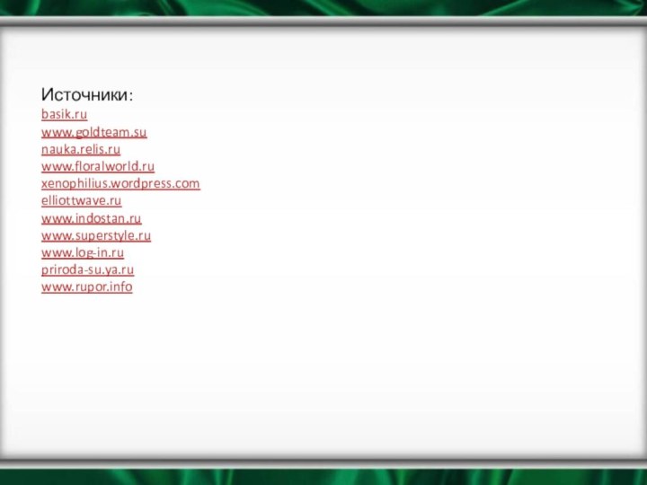 Источники: basik.ru www.goldteam.su nauka.relis.ru www.floralworld.ru xenophilius.wordpress.com elliottwave.ru www.indostan.ru www.superstyle.ru www.log-in.ru priroda-su.ya.ru www.rupor.info