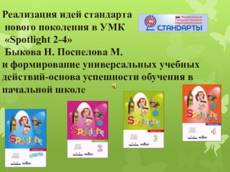 Реализация идей стандарта нового поколения в УМК Spotlight 2-4 Быкова Н. Поспелова М. и формирование универсальных учебных действий-основа успешности обучения в начальной школе