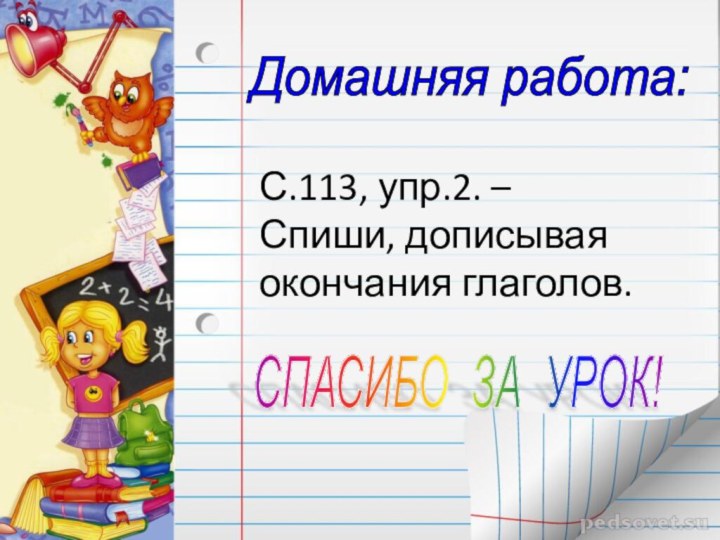 С.113, упр.2. –  Спиши, дописывая окончания глаголов.Домашняя работа: СПАСИБО ЗА УРОК!