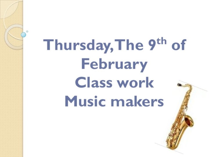 Thursday, The 9th of FebruaryClass workMusic makers
