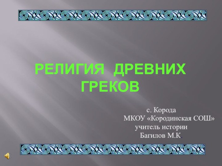 РЕЛИГИЯ ДРЕВНИХ ГРЕКОВс. Корода МКОУ «Кородинская СОШ»учитель историиБагилов М.К.