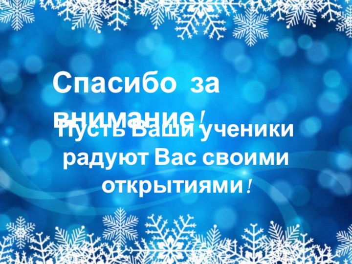 Спасибо за внимание!Пусть Ваши ученики радуют Вас своими открытиями!