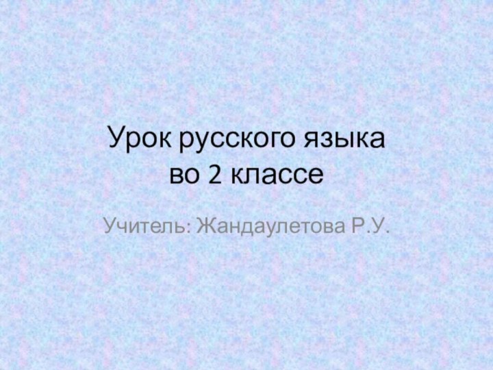 Урок русского языка  во 2 классе Учитель: Жандаулетова Р.У.